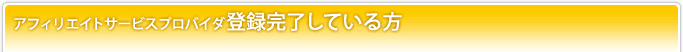 アフィリエイトサービスプロバイダ登録完了している方